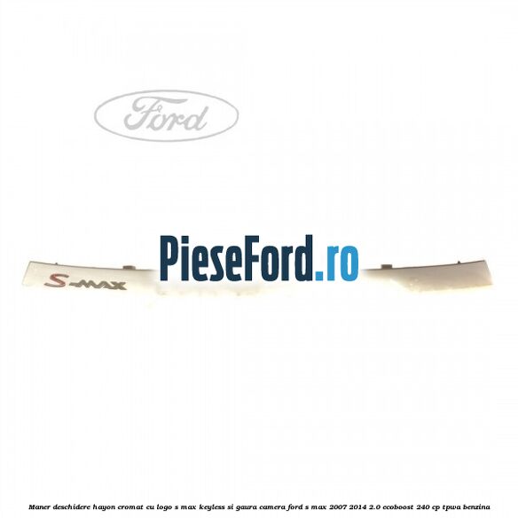 Maner deschidere hayon cromat cu logo S-MAX Keyless si gaura camera Ford S-Max 2007-2014 2.0 EcoBoost 240 cp TPWA benzina
