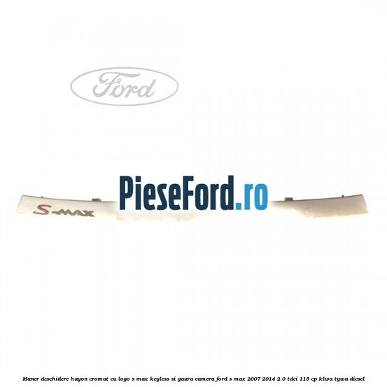 Maner deschidere hayon cromat cu logo S-MAX Keyless si gaura camera Ford S-Max 2007-2014 2.0 TDCi 115 cp KLWA, TYWA diesel