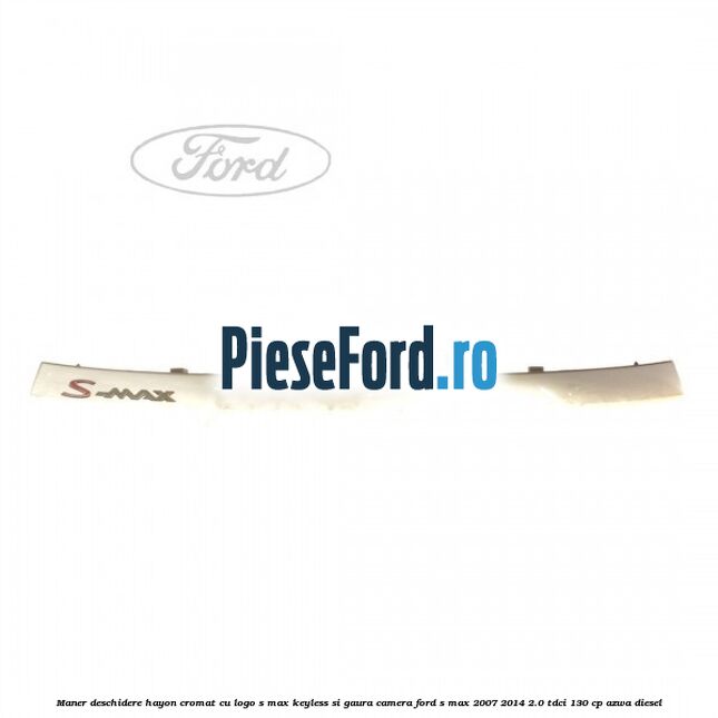 Maner deschidere hayon cromat cu logo S-MAX Keyless si gaura camera Ford S-Max 2007-2014 2.0 TDCi 130 cp AZWA diesel