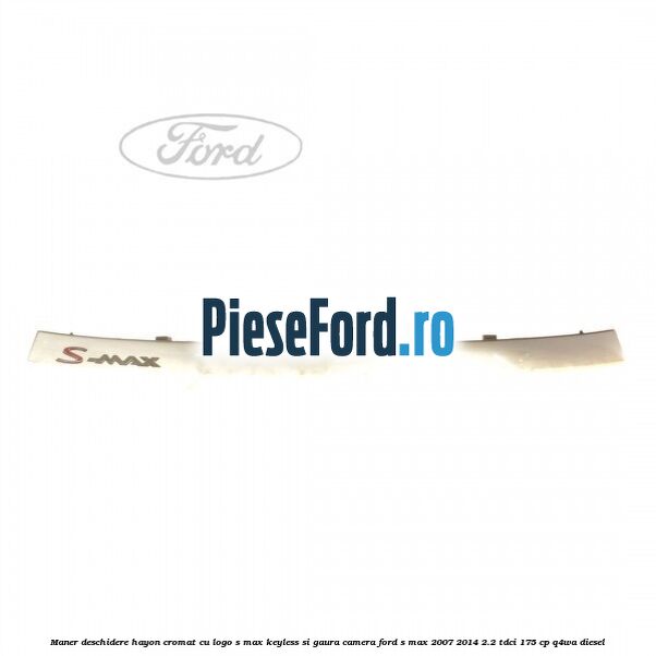 Maner deschidere hayon cromat cu logo S-MAX Keyless si gaura camera Ford S-Max 2007-2014 2.2 TDCi 175 cp Q4WA diesel