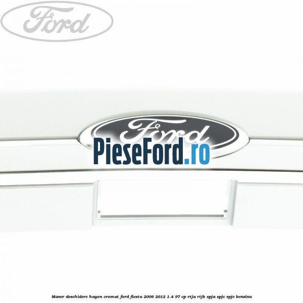 Maner deschidere hayon, cromat Ford Fiesta 2008-2012 1.4 97 cp RTJA, RTJB, SPJA, SPJC, SPJE benzina