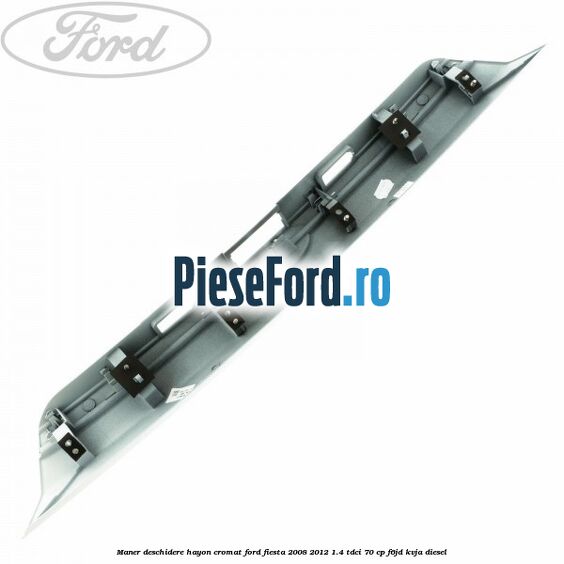 Maner deschidere hayon, cromat Ford Fiesta 2008-2012 1.4 TDCi 70 cp Maner deschidere hayon, cromat Ford Fiesta 2008-2012 1.4 TDCi 70 cp F6JD, KVJA diesel