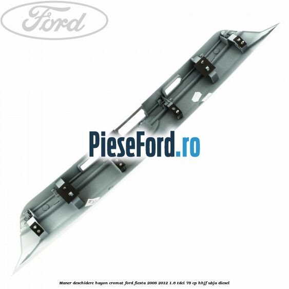 Maner deschidere hayon, cromat Ford Fiesta 2008-2012 1.6 TDCi 75 cp HHJF, UBJA diesel