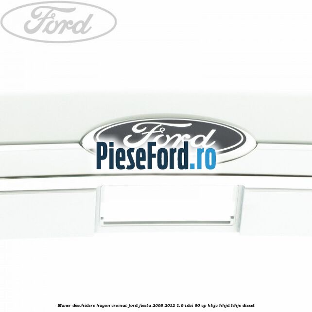 Maner deschidere hayon, cromat Ford Fiesta 2008-2012 1.6 TDCi 90 cp HHJC, HHJD, HHJE diesel