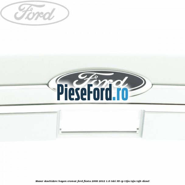 Maner deschidere hayon, cromat Ford Fiesta 2008-2012 1.6 TDCi 95 cp T3JA, TZJA, TZJB diesel
