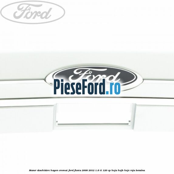 Maner deschidere hayon, cromat Ford Fiesta 2008-2012 1.6 Ti 120 cp HXJA, HXJB, HXJE, RVJA benzina