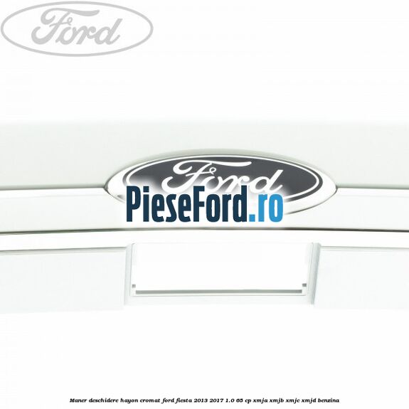 Maner deschidere hayon, cromat Ford Fiesta 2013-2017 1.0 65 cp XMJA, XMJB, XMJC, XMJD benzina