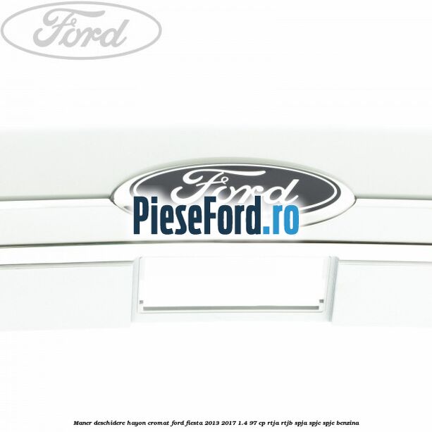 Maner deschidere hayon, cromat Ford Fiesta 2013-2017 1.4 97 cp RTJA, RTJB, SPJA, SPJC, SPJE benzina