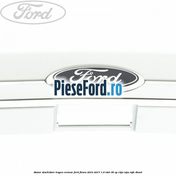 Maner deschidere hayon, cromat Ford Fiesta 2013-2017 1.6 TDCi 95 cp T3JA, TZJA, TZJB diesel