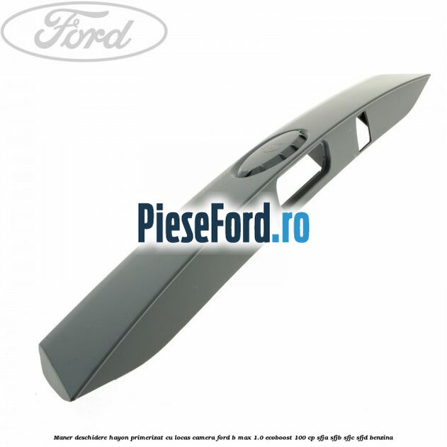 Maner deschidere hayon primerizat cu locas camera Ford B-Max 1.0 EcoBoost 100 cp SFJA, SFJB, SFJC, SFJD benzina