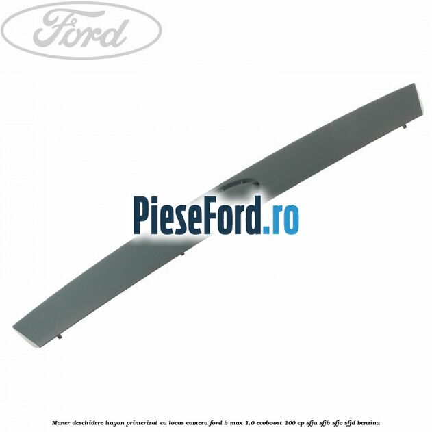 Maner deschidere hayon primerizat cu locas camera Ford B-Max 1.0 EcoBoost 100 cp Maner deschidere hayon primerizat cu locas camera Ford B-Max 1.0 EcoBoost 100 cp SFJA, SFJB, SFJC, SFJD benzina