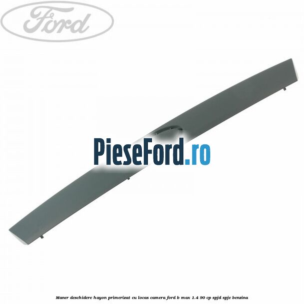 Maner deschidere hayon primerizat cu locas camera Ford B-Max 1.4 90 cp SPJD, SPJE benzina
