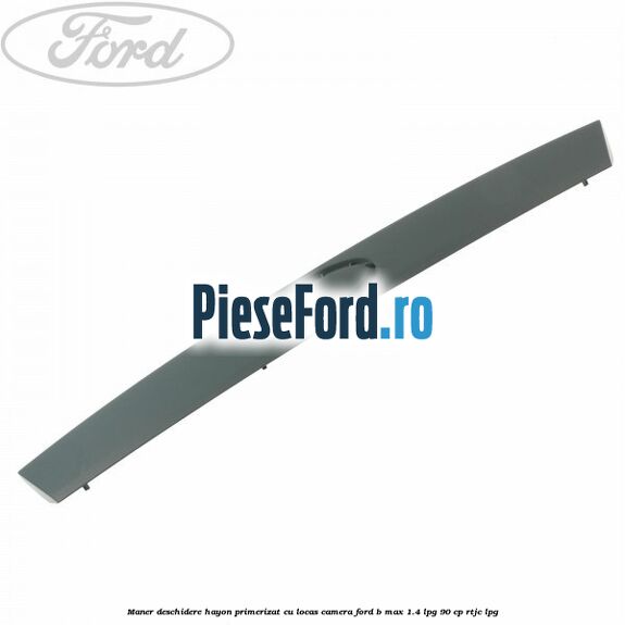 Maner deschidere hayon primerizat cu locas camera Ford B-Max 1.4 LPG 90 cp RTJC LPG