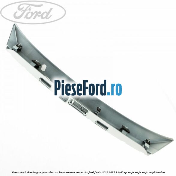 Maner deschidere hayon primerizat cu locas camera marsarier Ford Fiesta 2013-2017 1.0 65 cp XMJA, XMJB, XMJC, XMJD benzina