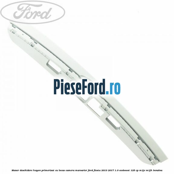 Maner deschidere hayon primerizat cu locas camera marsarier Ford Fiesta 2013-2017 1.0 EcoBoost 125 cp M1JE, M1JH benzina