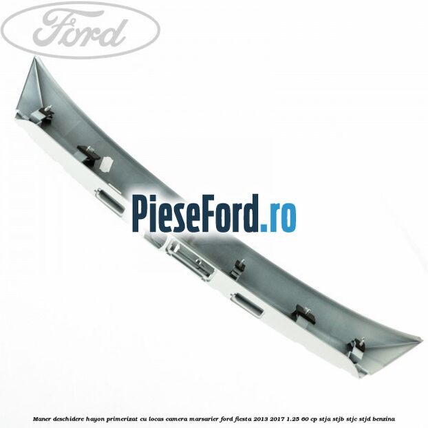 Maner deschidere hayon primerizat cu locas camera marsarier Ford Fiesta 2013-2017 1.25 60 cp STJA, STJB, STJC, STJD benzina