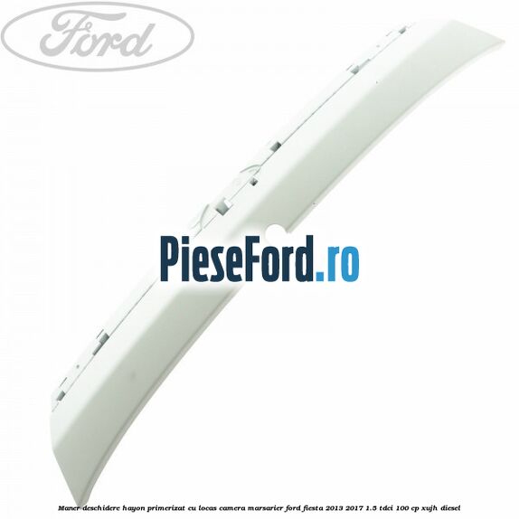 Maner deschidere hayon primerizat cu locas camera marsarier Ford Fiesta 2013-2017 1.5 TDCi 100 cp XUJH diesel