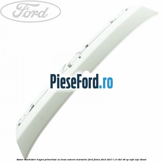 Maner deschidere hayon primerizat cu locas camera marsarier Ford Fiesta 2013-2017 1.5 TDCi 95 cp XVJB, XVJC diesel