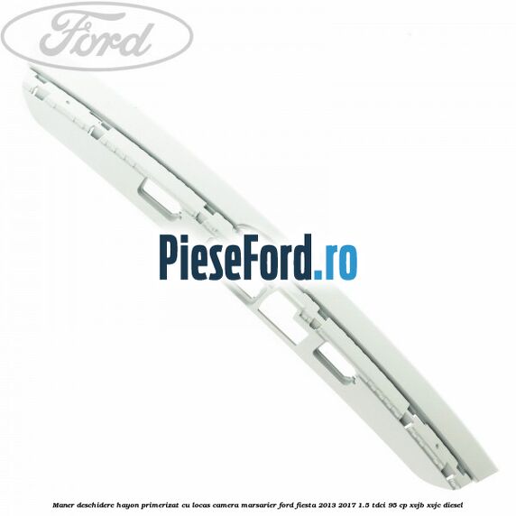 Maner deschidere hayon primerizat cu locas camera marsarier Ford Fiesta 2013-2017 1.5 TDCi 95 cp XVJB, XVJC diesel