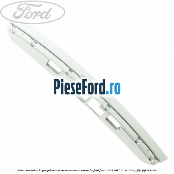 Maner deschidere hayon primerizat cu locas camera marsarier Ford Fiesta 2013-2017 1.6 ST 182 cp Maner deschidere hayon primerizat cu locas camera marsarier Ford Fiesta 2013-2017 1.6 ST 182 cp JTJA, JTJB benzina