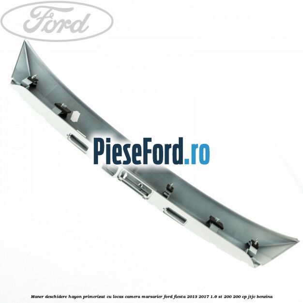 Maner deschidere hayon primerizat cu locas camera marsarier Ford Fiesta 2013-2017 1.6 ST 200 200 cp JTJC benzina