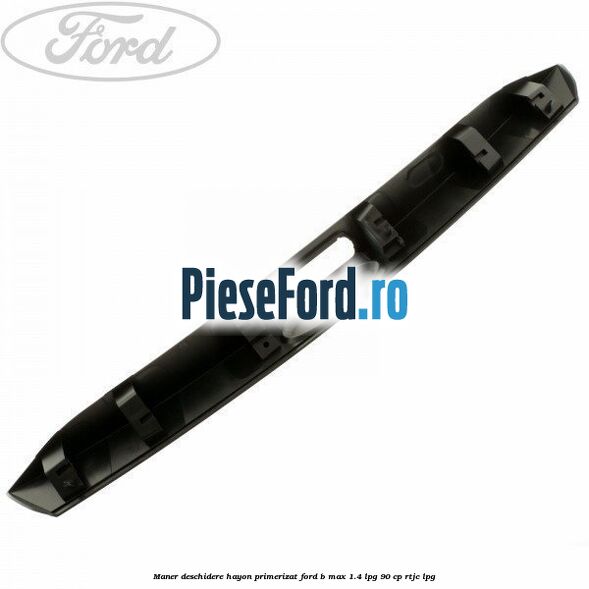 Maner deschidere hayon primerizat Ford B-Max 1.4 LPG 90 cp RTJC LPG
