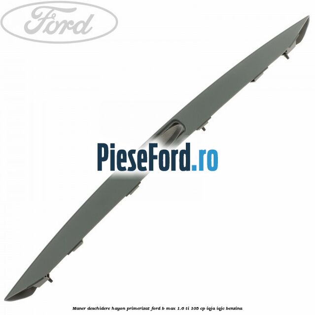 Maner deschidere hayon primerizat Ford B-Max 1.6 Ti 105 cp IQJA, IQJC benzina