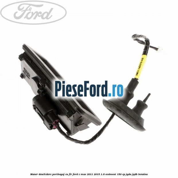 Maner deschidere portbagaj cu fir Ford C-Max 2011-2015 1.6 EcoBoost 150 cp JQDA, JQDB benzina