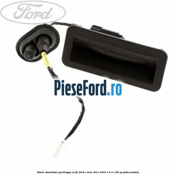 Maner deschidere portbagaj cu fir Ford C-Max 2011-2015 1.6 Ti 125 cp PNDA benzina