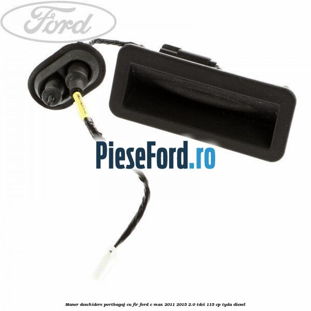 Maner deschidere portbagaj cu fir Ford C-Max 2011-2015 2.0 TDCi 115 cp TYDA diesel