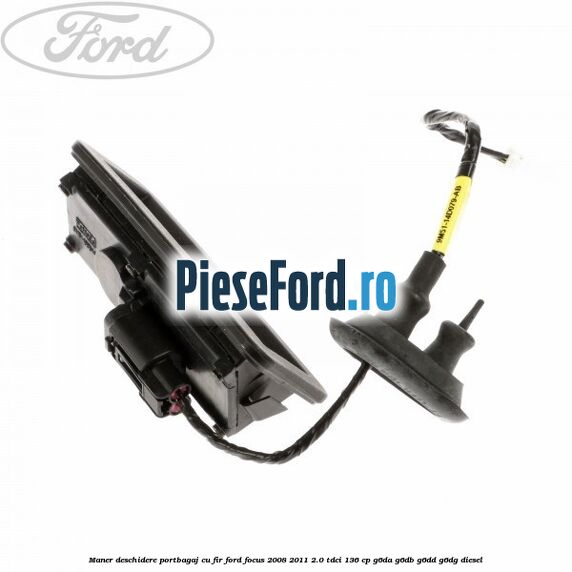 Maner deschidere portbagaj cu fir Ford Focus 2008-2011 2.0 TDCi 136 cp G6DA, G6DB, G6DD, G6DG diesel