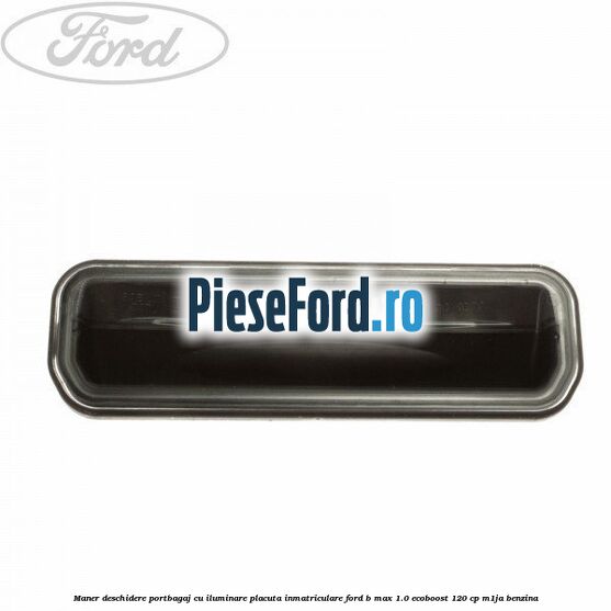 Maner deschidere portbagaj cu iluminare placuta inmatriculare Ford B-Max 1.0 EcoBoost 120 cp