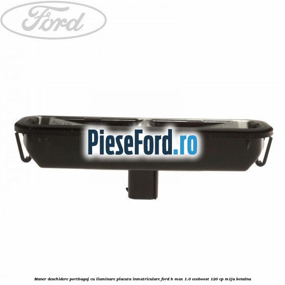 Maner deschidere portbagaj cu iluminare placuta inmatriculare Ford B-Max 1.0 EcoBoost 120 cp M1JA benzina