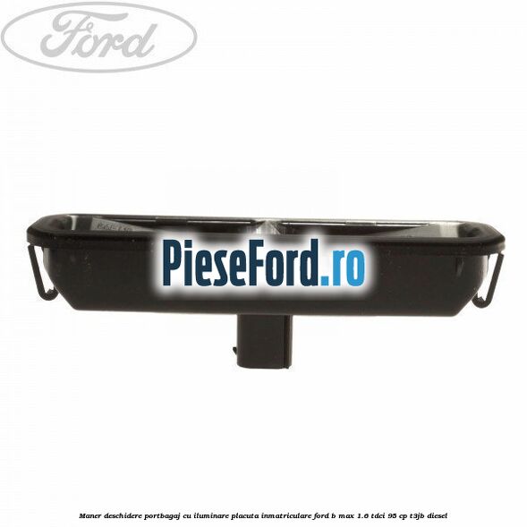 Maner deschidere portbagaj cu iluminare placuta inmatriculare Ford B-Max 1.6 TDCi 95 cp T3JB diesel
