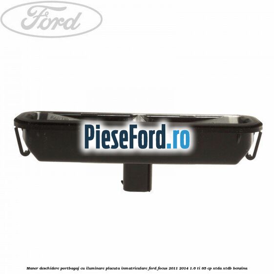 Maner deschidere portbagaj cu iluminare placuta inmatriculare Ford Focus 2011-2014 1.6 Ti 85 cp XTDA, XTDB benzina