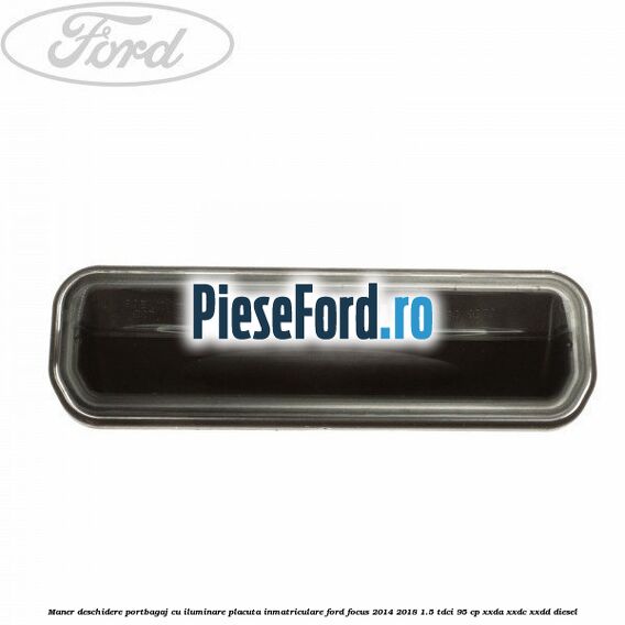 Maner deschidere portbagaj cu iluminare placuta inmatriculare Ford Focus 2014-2018 1.5 TDCi 95 cp