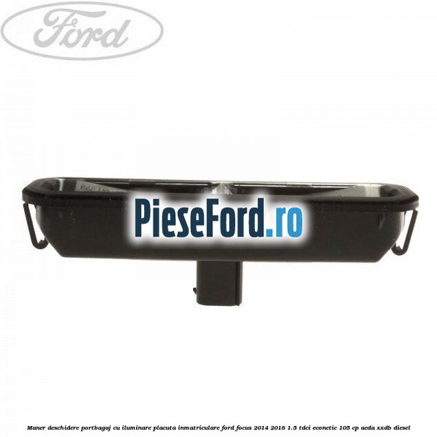 Maner deschidere portbagaj cu iluminare placuta inmatriculare Ford Focus 2014-2018 1.5 TDCi ECOnetic 105 cp AEDA, XXDB diesel