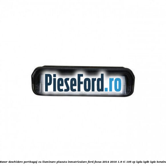 Maner deschidere portbagaj cu iluminare placuta inmatriculare Ford Focus 2014-2018 1.6 Ti 105 cp IQDA, IQDB, IQDC benzina