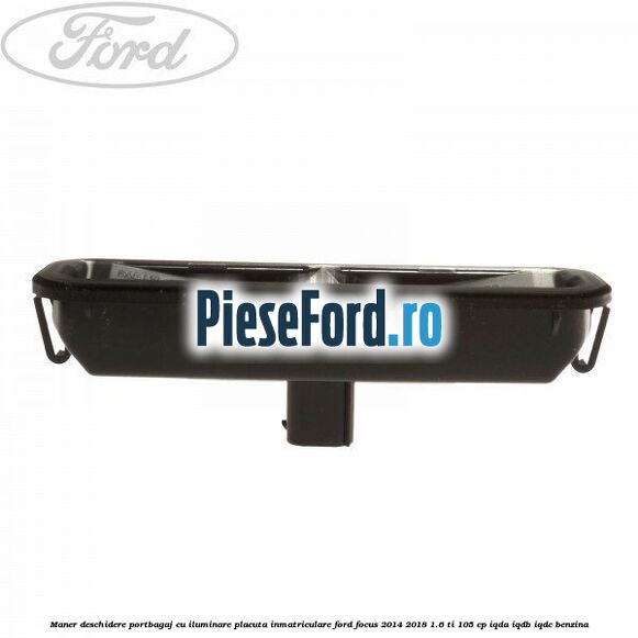 Maner deschidere portbagaj cu iluminare placuta inmatriculare Ford Focus 2014-2018 1.6 Ti 105 cp IQDA, IQDB, IQDC benzina
