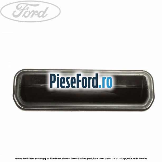 Maner deschidere portbagaj cu iluminare placuta inmatriculare Ford Focus 2014-2018 1.6 Ti 125 cp PNDA, PNDD benzina