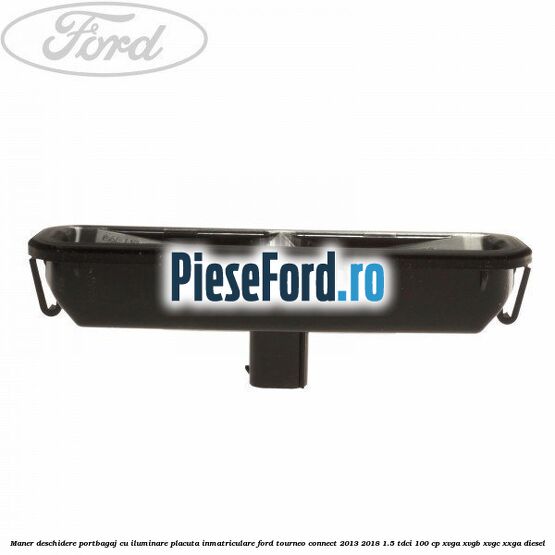 Maner deschidere portbagaj cu iluminare placuta inmatriculare Ford Tourneo Connect 2013-2018 1.5 TDCi 100 cp Maner deschidere portbagaj cu iluminare placuta inmatriculare Ford Tourneo Connect 2013-2018 1.5 TDCi 100 cp XVGA, XVGB, XVGC, XXGA diesel
