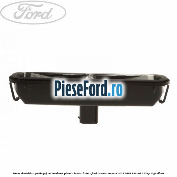 Maner deschidere portbagaj cu iluminare placuta inmatriculare Ford Tourneo Connect 2013-2018 1.6 TDCi 115 cp T1GA diesel