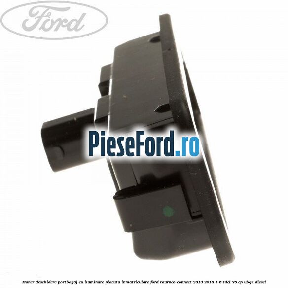 Maner deschidere portbagaj cu iluminare placuta inmatriculare Ford Tourneo Connect 2013-2018 1.6 TDCi 75 cp Maner deschidere portbagaj cu iluminare placuta inmatriculare Ford Tourneo Connect 2013-2018 1.6 TDCi 75 cp UBGA diesel