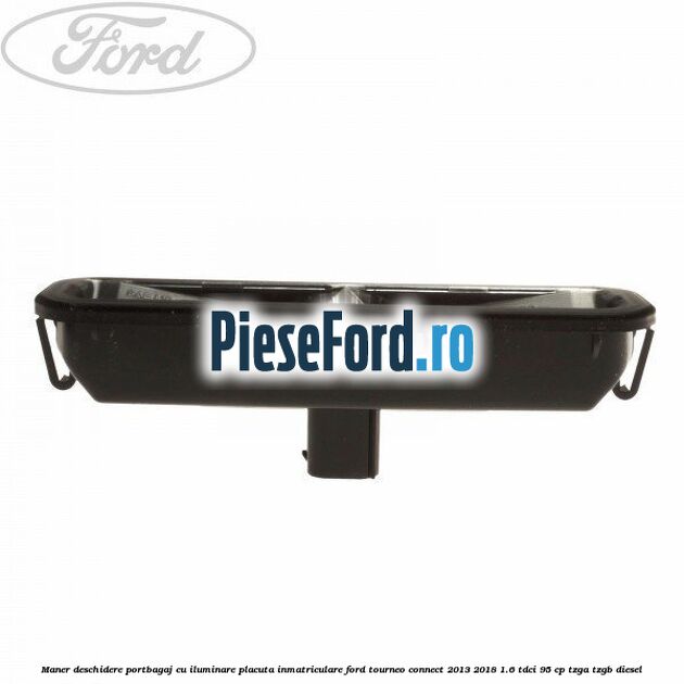 Maner deschidere portbagaj cu iluminare placuta inmatriculare Ford Tourneo Connect 2013-2018 1.6 TDCi 95 cp TZGA, TZGB diesel