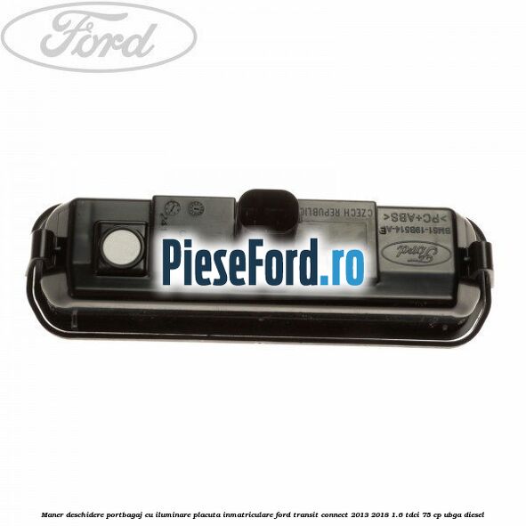 Maner deschidere portbagaj cu iluminare placuta inmatriculare Ford Transit Connect 2013-2018 1.6 TDCi 75 cp Maner deschidere portbagaj cu iluminare placuta inmatriculare Ford Transit Connect 2013-2018 1.6 TDCi 75 cp UBGA diesel