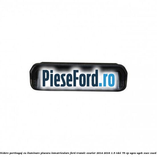 Maner deschidere portbagaj cu iluminare placuta inmatriculare Ford Transit Courier 2014-2018 1.5 TDCi 75 cp UGCA, UGCB, XUCC, XUCD, XUCE diesel