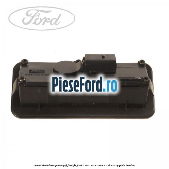 Maner deschidere portbagaj fara fir Ford C-Max 2011-2015 1.6 Ti 125 cp PNDA benzina