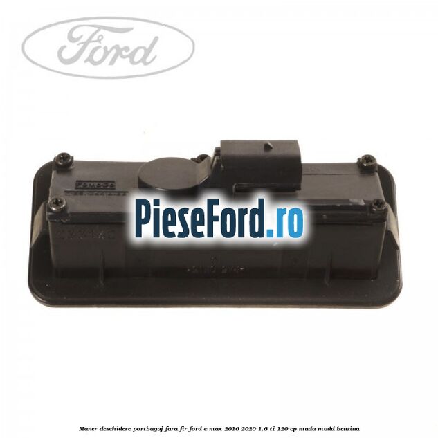 Maner deschidere portbagaj fara fir Ford C-Max 2016-2020 1.6 Ti 120 cp MUDA, MUDD benzina