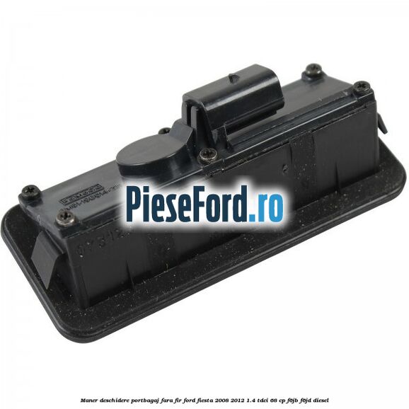 Maner deschidere portbagaj fara fir Ford Fiesta 2008-2012 1.4 TDCi 68 cp Maner deschidere portbagaj fara fir Ford Fiesta 2008-2012 1.4 TDCi 68 cp F6JB, F6JD diesel