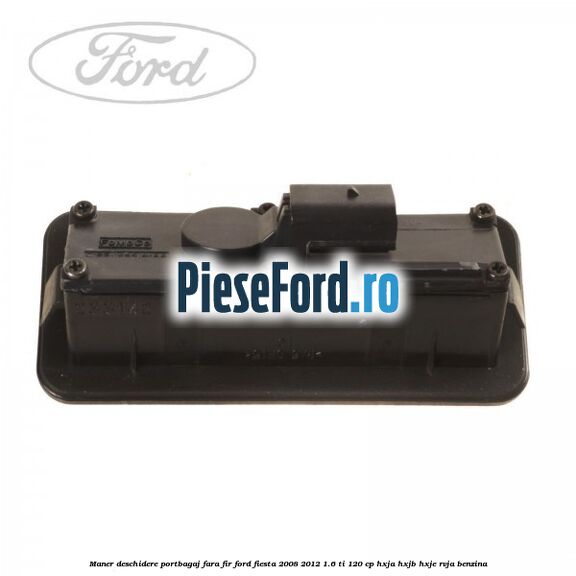 Maner deschidere portbagaj fara fir Ford Fiesta 2008-2012 1.6 Ti 120 cp HXJA, HXJB, HXJE, RVJA benzina